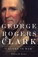 George Rogers Clark: 'I Glory in War'