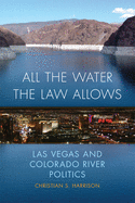 All the Water the Law Allows: Las Vegas and Colorado River Politics (Volume 6) (The Environment in Modern North America)