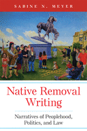 Native Removal Writing: Narratives of Peoplehood, Politics, and Law (AILC) (Volume 74)