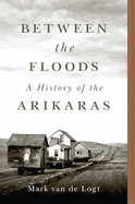 Between the Floods: A History of the Arikaras (Volume 282) (The Civilization of the American Indian Series)