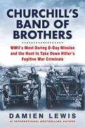 Churchill's Band of Brothers: WWII's Most Daring D-Day Mission and the Hunt to Take Down Hitler's Fugitive War Criminals