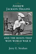 Andrew Jackson Higgins and the Boats that Won World War II (Eisenhower Center Studies on War and Peace)