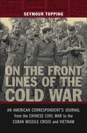 On the Front Lines of the Cold War: An American Correspondent's Journal from the Chinese Civil War to the Cuban Missile Crisis and Vietnam (From Our Own Correspondent)