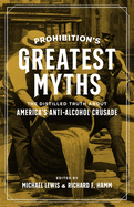 Prohibition├óΓé¼Γäós Greatest Myths: The Distilled Truth about America├óΓé¼Γäós Anti-Alcohol Crusade