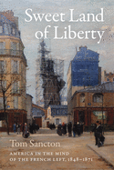 Sweet Land of Liberty: America in the Mind of the French Left, 1848├óΓé¼ΓÇ£1871