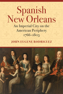 Spanish New Orleans: An Imperial City on the American Periphery, 1766├óΓé¼ΓÇ£1803
