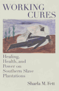 Working Cures: Healing, Health, and Power on Southern Slave Plantations (Gender and American Culture)