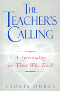 The Teacher's Calling: A Spirituality for Those Who Teach