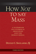 'How Not to Say Mass, Third Edition: A Guidebook on Liturgical Principles and the Roman Missal'