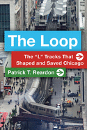 The Loop: The ├óΓé¼┼ôL├óΓé¼┬¥ Tracks That Shaped and Saved Chicago