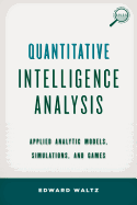 Quantitative Intelligence Analysis: Applied Analytic Models, Simulations, and Games (Security and Professional Intelligence Education Series)