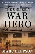 The Unlikely War Hero: A Vietnam War POW’s Story of Courage and Resilience in the Hanoi Hilton