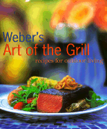Weber's Art of the Grill: Recipes for Outdoor Livi