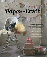 Paper + Craft: 25 Charming Gifts, Accents, and Accessories to Make from Paper