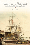 Liberty on the Waterfront: American Maritime Culture in the Age of Revolution (Early American Studies)