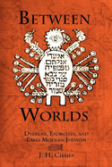 'Between Worlds: Dybbuks, Exorcists, and Early Modern Judaism'