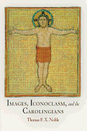 Images, Iconoclasm, and the Carolingians (The Middle Ages Series)
