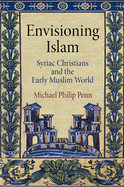 Envisioning Islam: Syriac Christians and the Early Muslim World (Divinations: Rereading Late Ancient Religion)