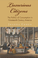 Luxurious Citizens: The Politics of Consumption in Nineteenth-Century America