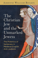 The Christian Jew and the Unmarked Jewess: The Polemics of Sameness in Medieval English Anti-Judaism (The Middle Ages Series)