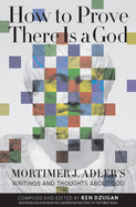 How to Prove There Is a God: Mortimer J. Adler's Writings and Thoughts About God