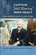 Captain 'Hell Roaring' Mike Healy: From American Slave to Arctic Hero (New Perspectives on Maritime History and)