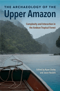 The Archaeology of the Upper Amazon: Complexity and Interaction in the Andean Tropical Forest