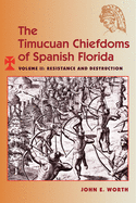 The Timucuan Chiefdoms of Spanish Florida: Volume II: Resistance and Destruction
