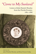 Come to My Sunland: Letters of Julia Daniels Moseley from the Florida Frontier, 1882-1886 (Florida History and Culture)