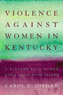 Violence against Women in Kentucky: A History of U.S. and State Legislative Reform (Thomas D. Clark Medallion)