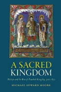 'A Sacred Kingdom: Bishops and the Rise of Frankish Kingship, 300-850'