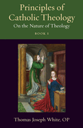 Principles of Catholic Theology, Book 1: On the Nature of Theology (Thomistic Ressourcement Series)