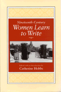 Nineteenth-Century Women Learn to Write (Feminist Issues: Practice, Politics, Theory)