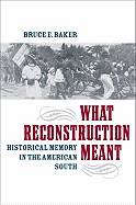 What Reconstruction Meant: Historical Memory in the American South (The American South Series)