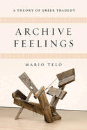 Archive Feelings: A Theory of Greek Tragedy (Classical Memories/Modern Identitie)