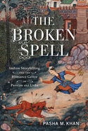 The Broken Spell: Indian Storytelling and the Romance Genre in Persian and Urdu