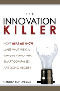 The Innovation Killer: How What We Know Limits What We Can Imagine -- and What Smart Companies Are Doing About It
