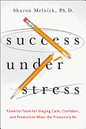 'Success Under Stress: Powerful Tools for Staying Calm, Confident, and Productive When the Pressure's on'