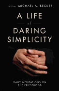 A Life of Daring Simplicity: Daily Meditations on the Priesthood