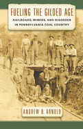 'Fueling the Gilded Age: Railroads, Miners, and Disorder in Pennsylvania Coal Country'