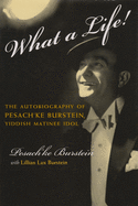 What a Life!: The Autobiography of Pesach'ke Burstein, Yiddish Matinee Idol