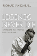 Legends Never Die: Athletes and their Afterlives in Modern America (Sports and Entertainment)