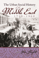 The Urban Social History of the Middle East, 1750-1950 (Modern Intellectual and Political History of the Middle East)
