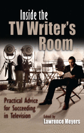 Inside the TV Writer's Room: Practical Advice For Succeeding in Television (Television and Popular Culture)
