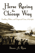 Horse Racing the Chicago Way: Gambling, Politics, and Organized Crime, 1837-1911 (Sports and Entertainment)