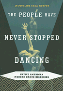 The People Have Never Stopped Dancing: Native American Modern Dance Histories