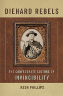 Diehard Rebels: The Confederate Culture of Invincibility