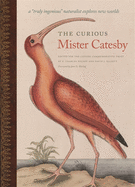 The Curious Mister Catesby: A 'Truly Ingenious' Naturalist Explores New Worlds (Wormsloe Foundation Nature Book Ser.)