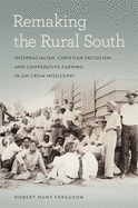 Remaking the Rural South: Interracialism, Christian Socialism, and Cooperative Farming in Jim Crow Mississippi (Politics and Culture in the Twentieth-Century South Ser.)
