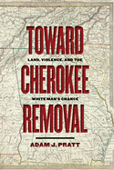 Toward Cherokee Removal: Land, Violence, and the White Man├óΓé¼Γäós Chance (Early American Places Ser.)